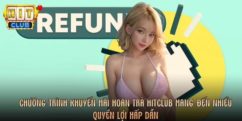 Chương trình khuyến mãi hoàn trả Hitclub mang đến nhiều quyền lợi hấp dẫn