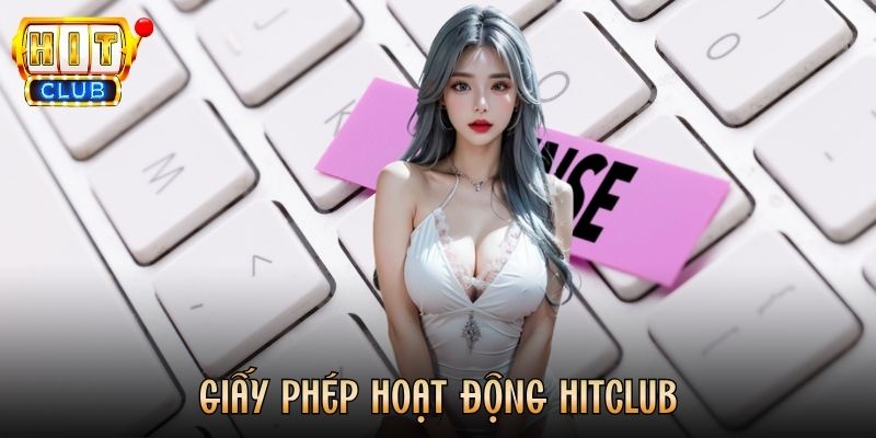 Giấy Phép Hoạt Động Hitclub - Nền Tảng Tạo Dựng Sự Uy Tín
